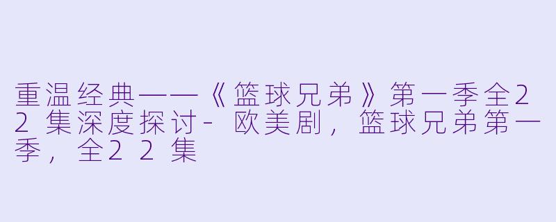 重温经典——《篮球兄弟》第一季全22集深度探讨-欧美剧，篮球兄弟第一季，全22集
