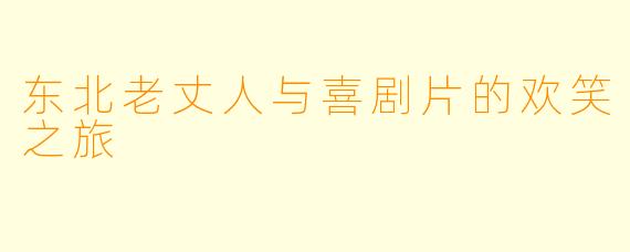 东北老丈人与喜剧片的欢笑之旅