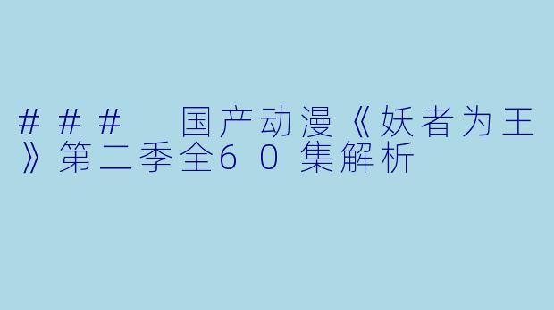 ### 国产动漫《妖者为王》第二季全60集解析