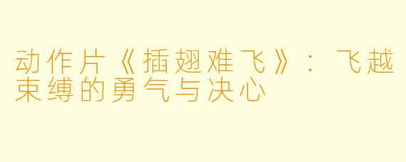 动作片《插翅难飞》：飞越束缚的勇气与决心