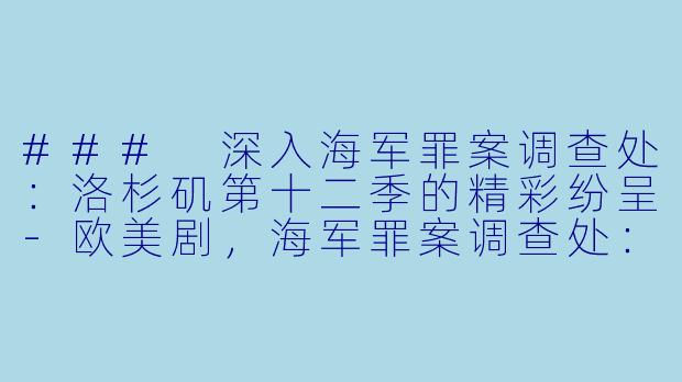 ### 深入海军罪案调查处：洛杉矶第十二季的精彩纷呈-欧美剧，海军罪案调查处：洛杉矶第十二季，全18集