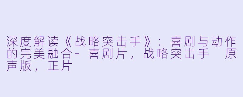 深度解读《战略突击手》：喜剧与动作的完美融合