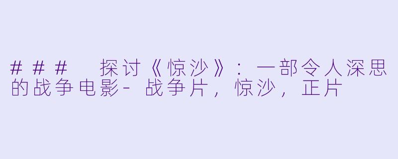 ### 探讨《惊沙》：一部令人深思的战争电影-战争片，惊沙，正片