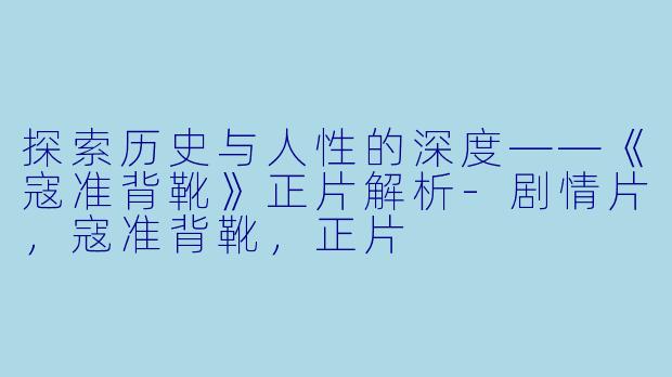 探索历史与人性的深度——《寇准背靴》正片解析-剧情片，寇准背靴，正片