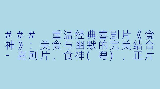 ### 重温经典喜剧片《食神》：美食与幽默的完美结合-喜剧片，食神(粤)，正片