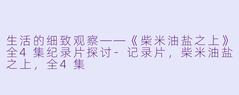 生活的细致观察——《柴米油盐之上》全4集纪录片探讨