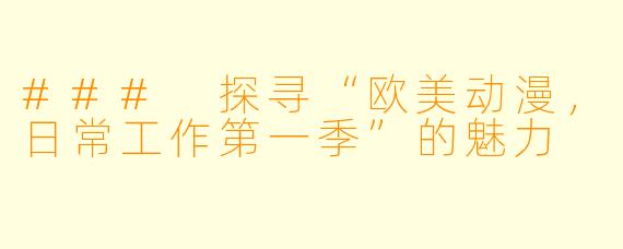### 探寻“欧美动漫，日常工作第一季”的魅力