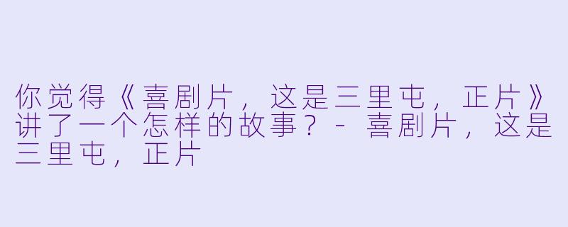 你觉得《喜剧片，这是三里屯，正片》讲了一个怎样的故事？