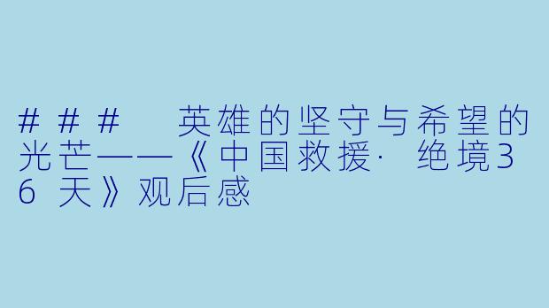 ### 英雄的坚守与希望的光芒——《中国救援·绝境36天》观后感