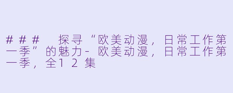 ### 探寻“欧美动漫，日常工作第一季”的魅力-欧美动漫，日常工作第一季，全12集