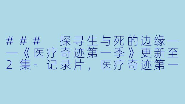 ### 探寻生与死的边缘——《医疗奇迹第一季》更新至2集-记录片，医疗奇迹第一季，更新至2集