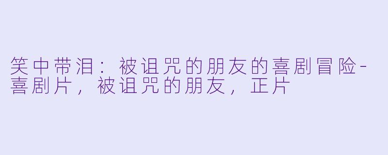 笑中带泪：被诅咒的朋友的喜剧冒险-喜剧片，被诅咒的朋友，正片