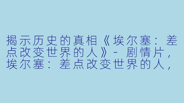 揭示历史的真相《埃尔塞：差点改变世界的人》-剧情片，埃尔塞：差点改变世界的人，正片