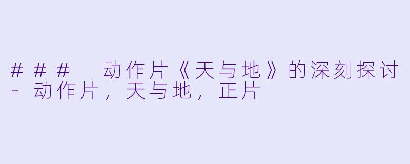 ### 动作片《天与地》的深刻探讨