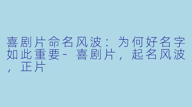 喜剧片命名风波：为何好名字如此重要-喜剧片，起名风波，正片