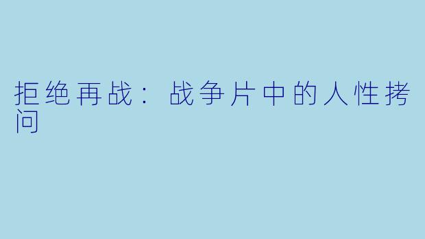 拒绝再战：战争片中的人性拷问