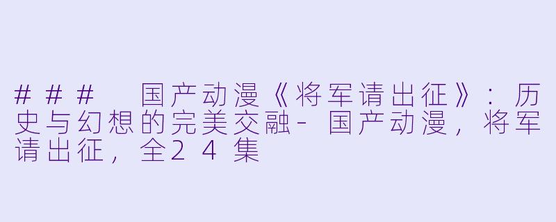 ### 国产动漫《将军请出征》:历史与幻想的完美交融
