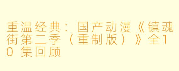 重温经典：国产动漫《镇魂街第二季（重制版）》全10集回顾