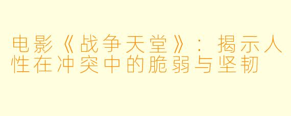 电影《战争天堂》：揭示人性在冲突中的脆弱与坚韧