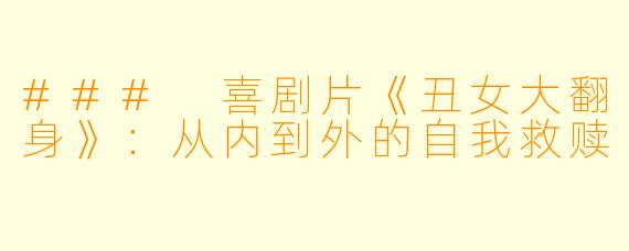 ### 喜剧片《丑女大翻身》：从内到外的自我救赎