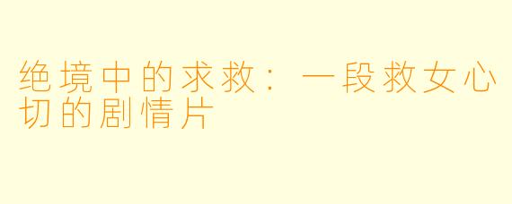 绝境中的求救：一段救女心切的剧情片