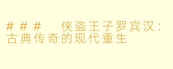 ### 侠盗王子罗宾汉：古典传奇的现代重生