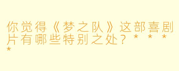 你觉得《梦之队》这部喜剧片有哪些特别之处？****