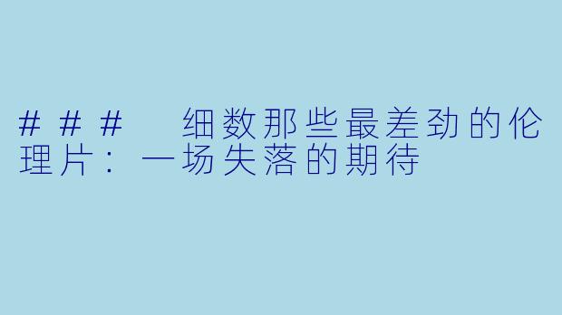 ### 细数那些最差劲的伦理片：一场失落的期待