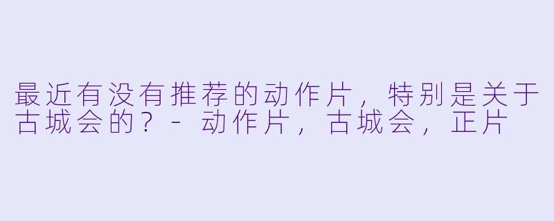 最近有没有推荐的动作片，特别是关于古城会的？