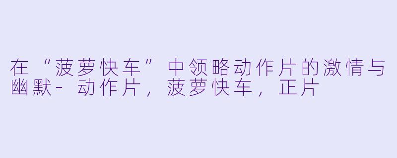 在“菠萝快车”中领略动作片的激情与幽默-动作片，菠萝快车，正片