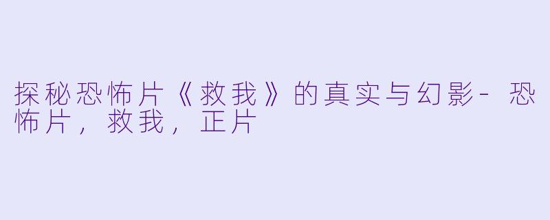 探秘恐怖片《救我》的真实与幻影-恐怖片，救我，正片