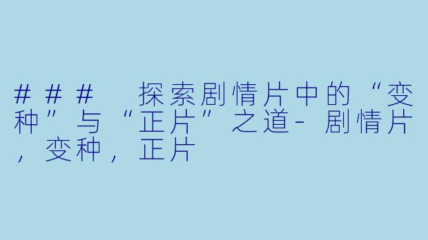### 探索剧情片中的“变种”与“正片”之道-剧情片，变种，正片