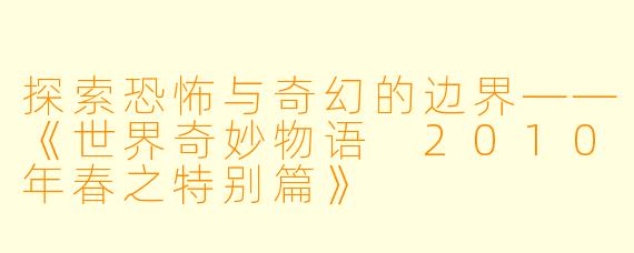 探索恐怖与奇幻的边界——《世界奇妙物语 2010年春之特别篇》
