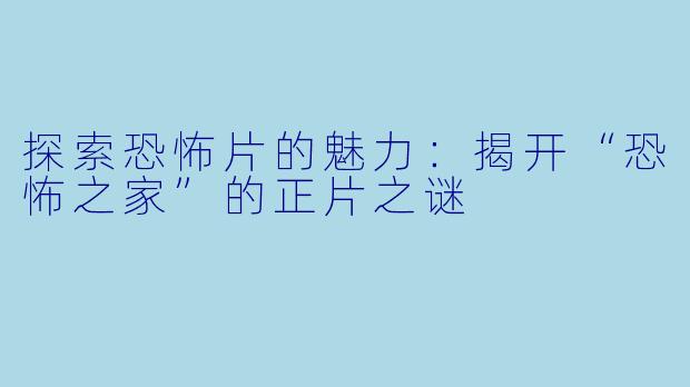 探索恐怖片的魅力:揭开“恐怖之家”的正片之谜