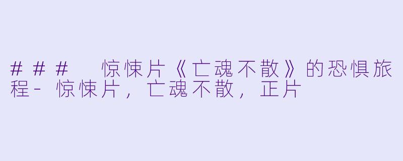 ### 惊悚片《亡魂不散》的恐惧旅程-惊悚片，亡魂不散，正片