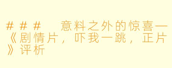 ### 意料之外的惊喜—《剧情片，吓我一跳，正片》评析