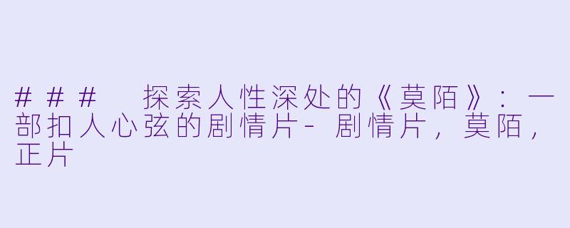 ### 探索人性深处的《莫陌》：一部扣人心弦的剧情片-剧情片，莫陌，正片