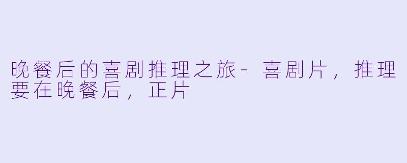 晚餐后的喜剧推理之旅-喜剧片，推理要在晚餐后，正片