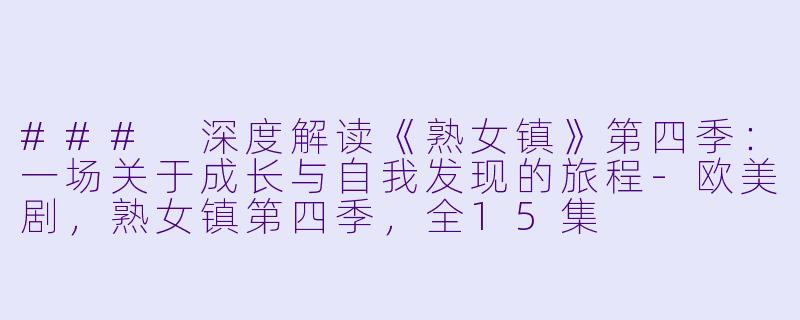### 深度解读《熟女镇》第四季：一场关于成长与自我发现的旅程-欧美剧，熟女镇第四季，全15集