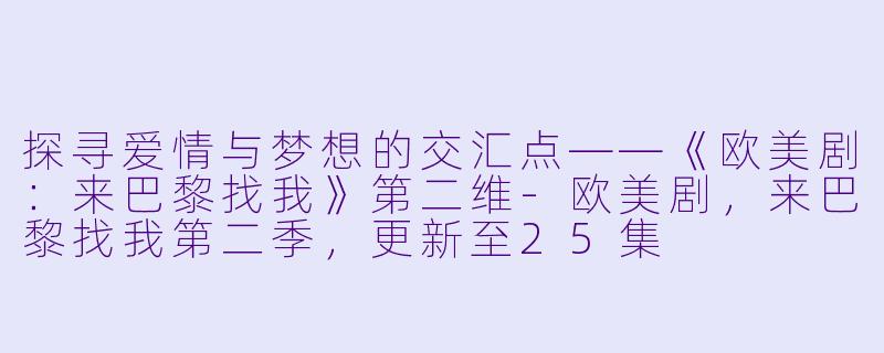 探寻爱情与梦想的交汇点——《欧美剧：来巴黎找我》第二维-欧美剧，来巴黎找我第二季，更新至25集