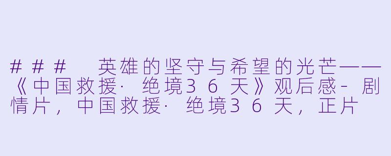 ### 英雄的坚守与希望的光芒——《中国救援·绝境36天》观后感
