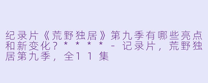 纪录片《荒野独居》第九季有哪些亮点和新变化?****