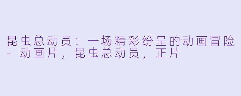 昆虫总动员：一场精彩纷呈的动画冒险-动画片，昆虫总动员，正片