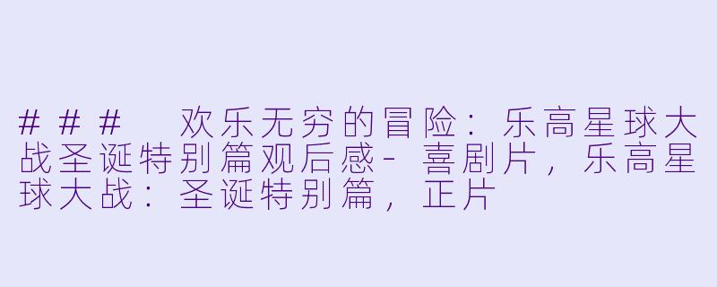 ### 欢乐无穷的冒险：乐高星球大战圣诞特别篇观后感-喜剧片，乐高星球大战：圣诞特别篇，正片