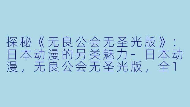 探秘《无良公会无圣光版》：日本动漫的另类魅力-日本动漫，无良公会无圣光版，全12集