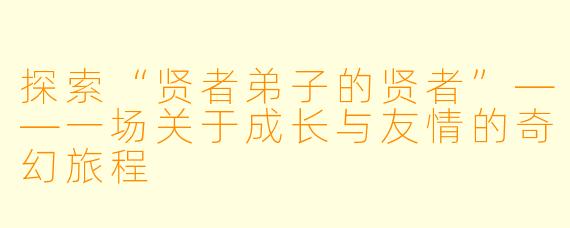 探索“贤者弟子的贤者”——一场关于成长与友情的奇幻旅程