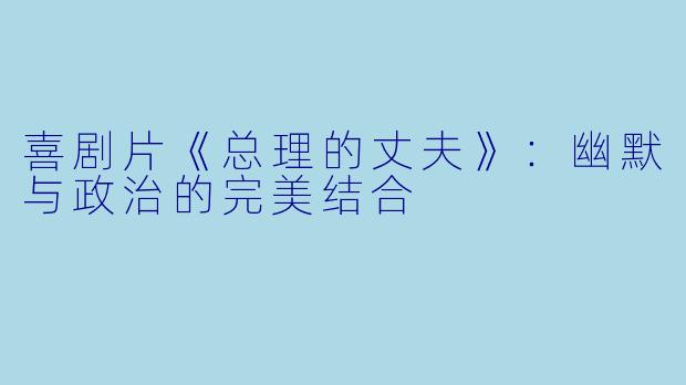喜剧片《总理的丈夫》：幽默与政治的完美结合