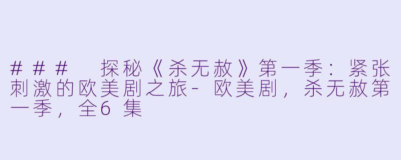 ### 探秘《杀无赦》第一季：紧张刺激的欧美剧之旅-欧美剧，杀无赦第一季，全6集