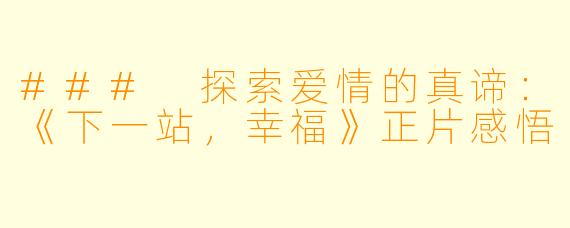 ### 探索爱情的真谛：《下一站，幸福》正片感悟
