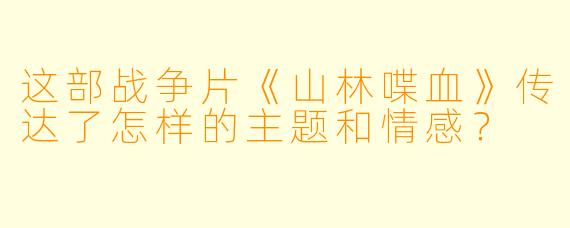 这部战争片《山林喋血》传达了怎样的主题和情感？